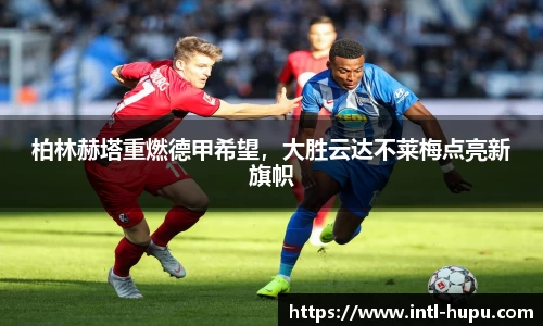 柏林赫塔重燃德甲希望，大胜云达不莱梅点亮新旗帜