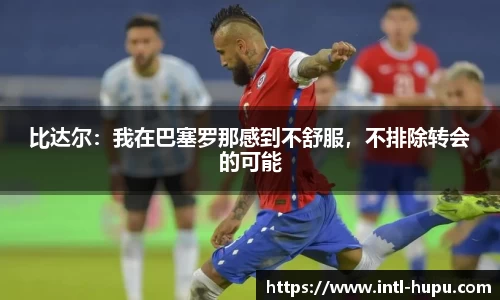 比达尔：我在巴塞罗那感到不舒服，不排除转会的可能