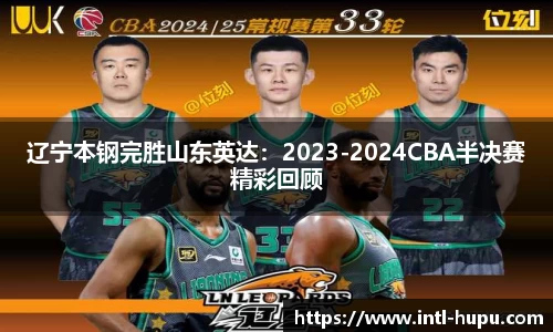 辽宁本钢完胜山东英达：2023-2024CBA半决赛精彩回顾
