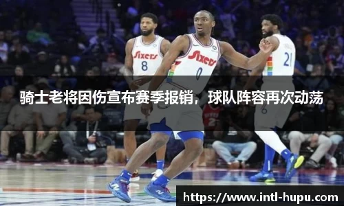 骑士老将因伤宣布赛季报销，球队阵容再次动荡