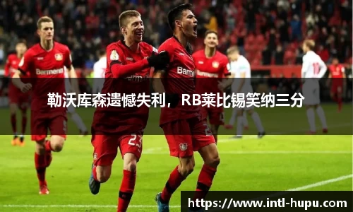 勒沃库森遗憾失利，RB莱比锡笑纳三分