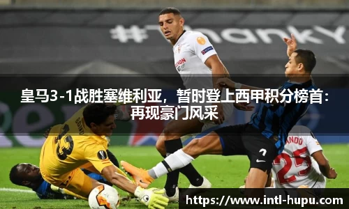 皇马3-1战胜塞维利亚，暂时登上西甲积分榜首：再现豪门风采