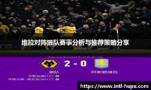 维拉对阵狼队赛事分析与推荐策略分享