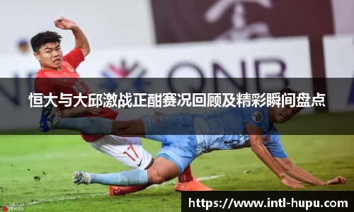 恒大与大邱激战正酣赛况回顾及精彩瞬间盘点
