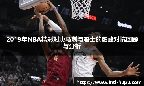 2019年NBA精彩对决马刺与骑士的巅峰对抗回顾与分析