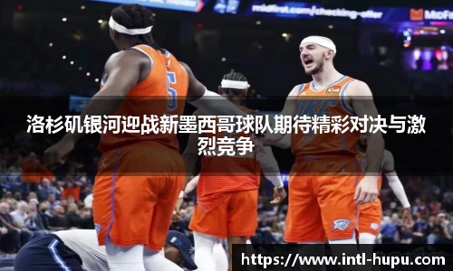洛杉矶银河迎战新墨西哥球队期待精彩对决与激烈竞争