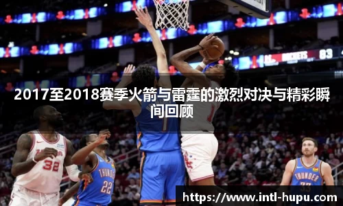 2017至2018赛季火箭与雷霆的激烈对决与精彩瞬间回顾