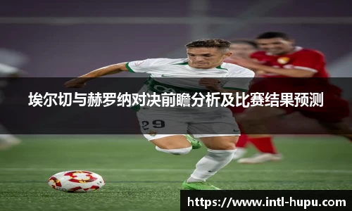 埃尔切与赫罗纳对决前瞻分析及比赛结果预测