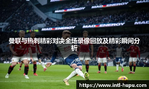 曼联与热刺精彩对决全场录像回放及精彩瞬间分析