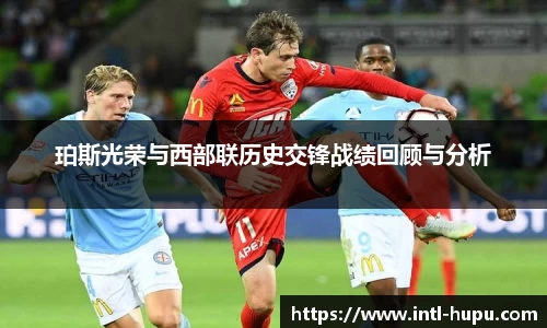 珀斯光荣与西部联历史交锋战绩回顾与分析