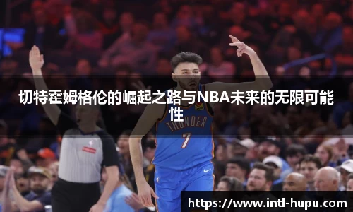 切特霍姆格伦的崛起之路与NBA未来的无限可能性