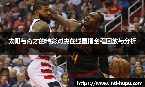 太阳与奇才的精彩对决在线直播全程回放与分析