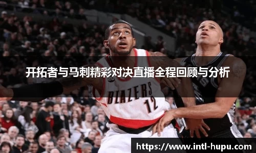 开拓者与马刺精彩对决直播全程回顾与分析