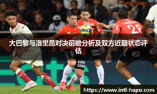 大巴黎与洛里昂对决前瞻分析及双方近期状态评估