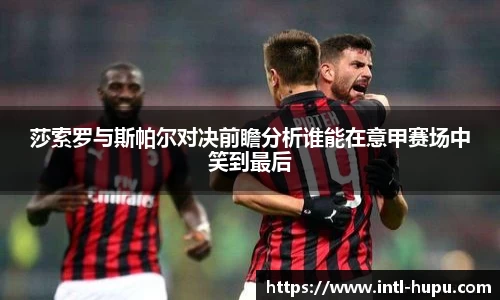 莎索罗与斯帕尔对决前瞻分析谁能在意甲赛场中笑到最后