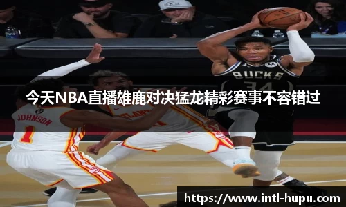 今天NBA直播雄鹿对决猛龙精彩赛事不容错过