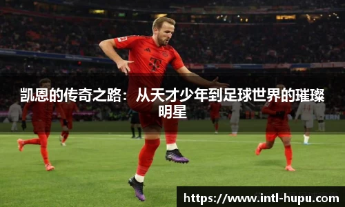 凯恩的传奇之路：从天才少年到足球世界的璀璨明星