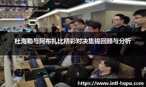 杜海勒与阿布扎比精彩对决集锦回顾与分析