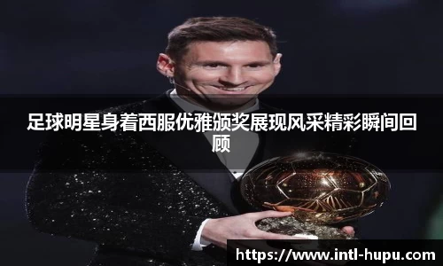 足球明星身着西服优雅颁奖展现风采精彩瞬间回顾