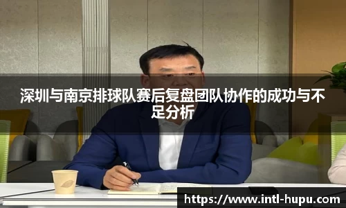 深圳与南京排球队赛后复盘团队协作的成功与不足分析