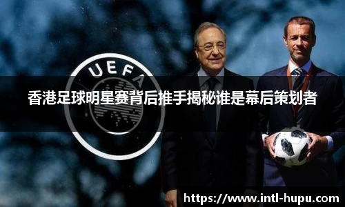 香港足球明星赛背后推手揭秘谁是幕后策划者