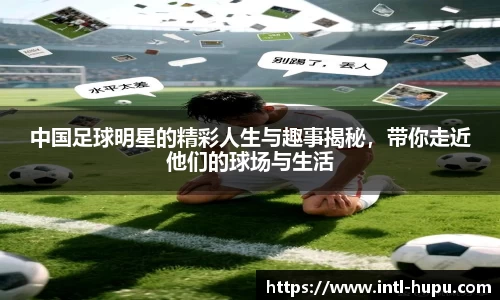 中国足球明星的精彩人生与趣事揭秘,带你走近他们的球场与生活