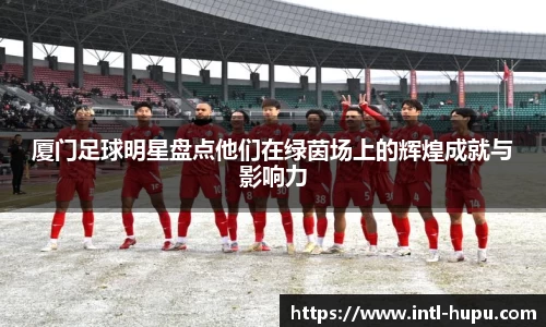 厦门足球明星盘点他们在绿茵场上的辉煌成就与影响力