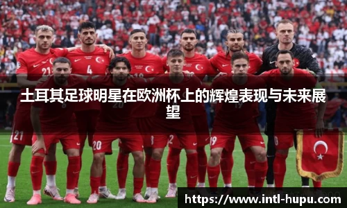 土耳其足球明星在欧洲杯上的辉煌表现与未来展望